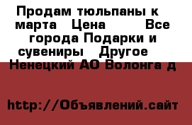 Продам тюльпаны к 8 марта › Цена ­ 35 - Все города Подарки и сувениры » Другое   . Ненецкий АО,Волонга д.